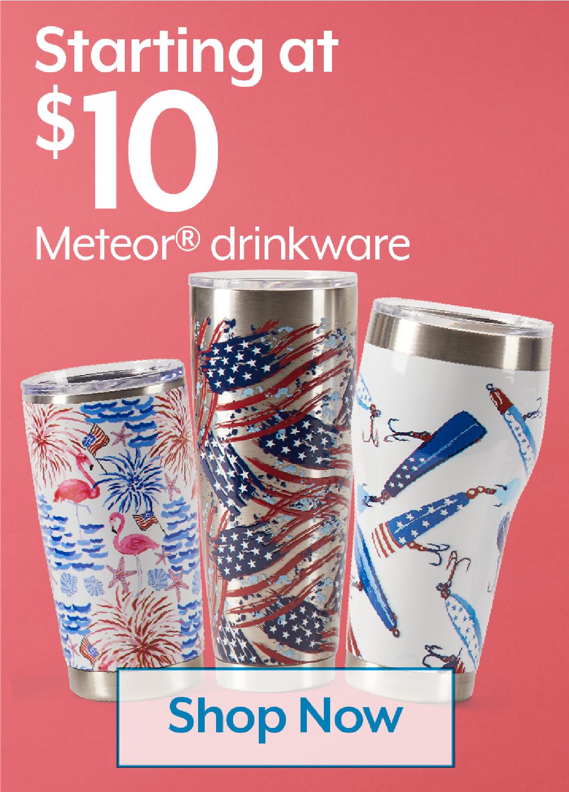 STARTING AT $10 Meteor® drinkware